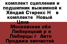 комплект сцепления и подшипник выжимной к Хёндай Старекс Н-1 в комплекте (Новый) › Цена ­ 32 000 - Московская обл., Люберецкий р-н, Люберцы г. Авто » Продажа запчастей   